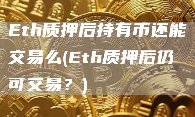 th质押后持有币还能交易么 - th质押后仍可交易？